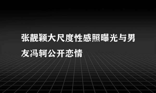 张靓颖大尺度性感照曝光与男友冯轲公开恋情