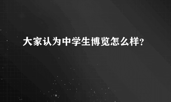 大家认为中学生博览怎么样？