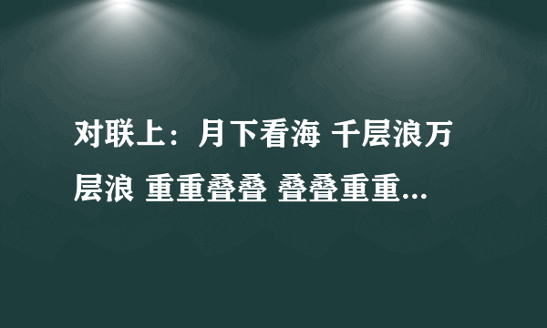 对联上：月下看海 千层浪万层浪 重重叠叠 叠叠重重 声声泣