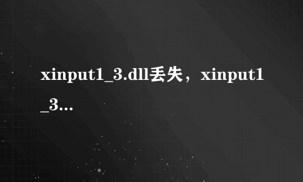 xinput1_3.dll丢失，xinput1_3.dll找不到怎么办
