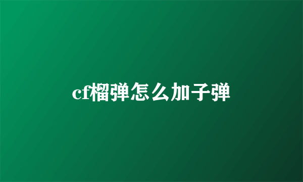 cf榴弹怎么加子弹