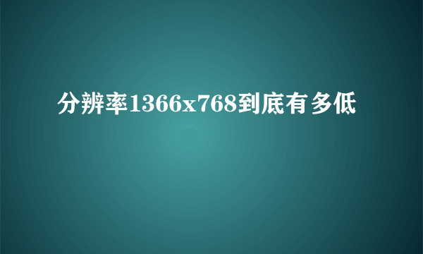 分辨率1366x768到底有多低