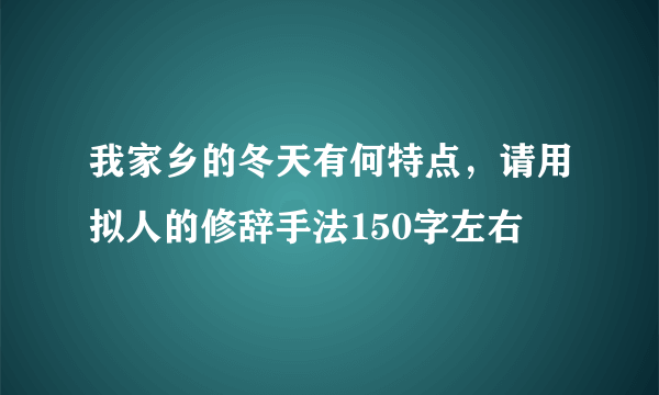 我家乡的冬天有何特点，请用拟人的修辞手法150字左右