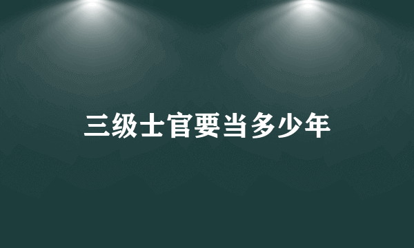三级士官要当多少年