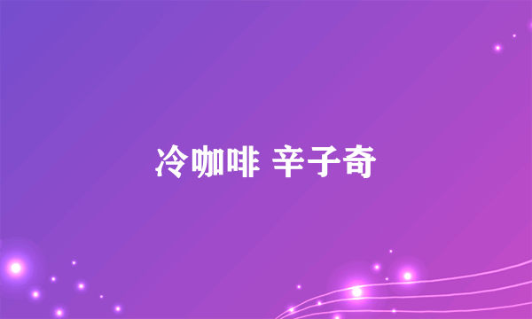 冷咖啡 辛子奇