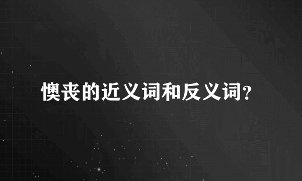 懊丧的近义词和反义词？