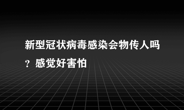 新型冠状病毒感染会物传人吗？感觉好害怕