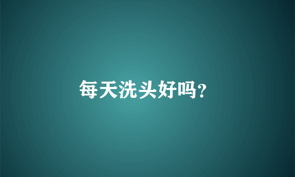 每天洗头好吗？