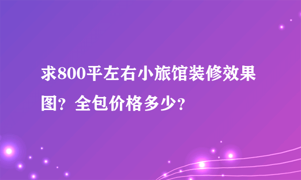 求800平左右小旅馆装修效果图？全包价格多少？
