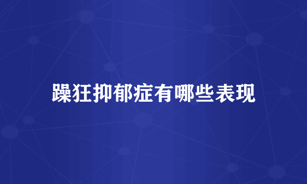 躁狂抑郁症有哪些表现