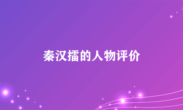 秦汉擂的人物评价
