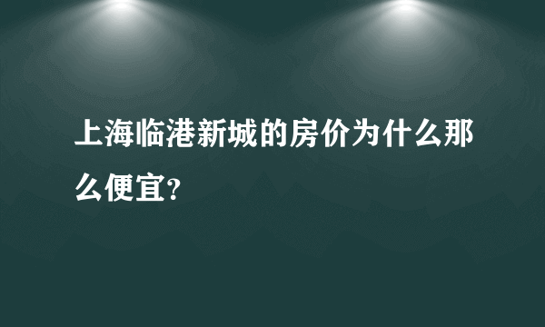 上海临港新城的房价为什么那么便宜？