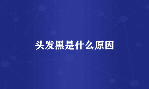 头发黑是什么原因