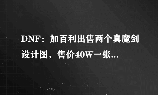 DNF：加百利出售两个真魔剑设计图，售价40W一张，请问买了会亏吗？