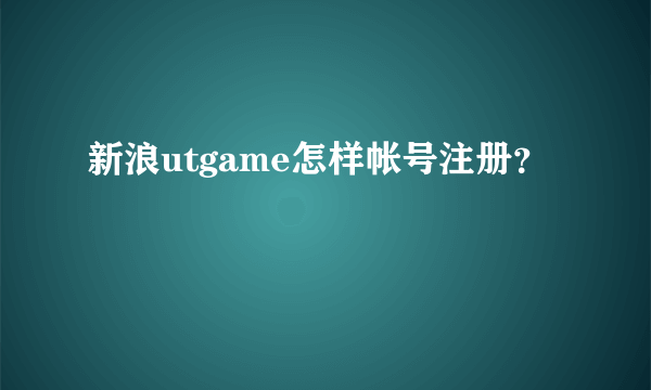 新浪utgame怎样帐号注册？