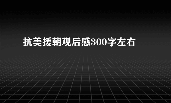 抗美援朝观后感300字左右