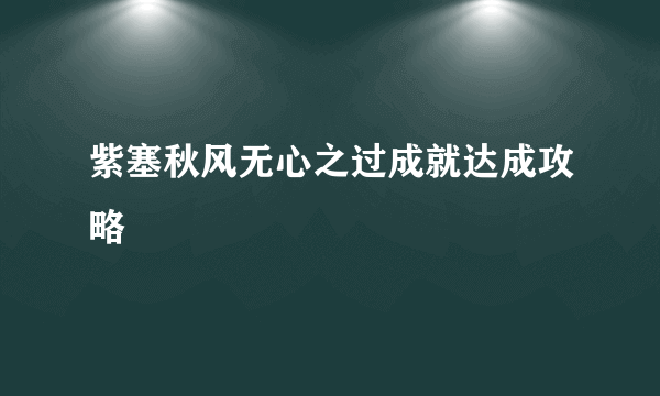 紫塞秋风无心之过成就达成攻略