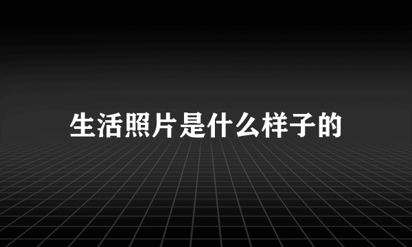 生活照片是什么样子的