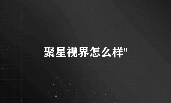 聚星视界怎么样