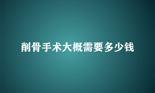 削骨手术大概需要多少钱