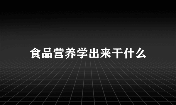 食品营养学出来干什么