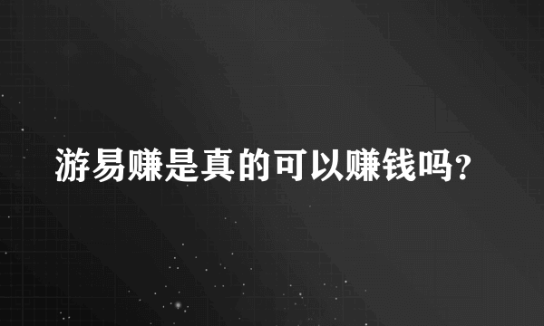游易赚是真的可以赚钱吗？