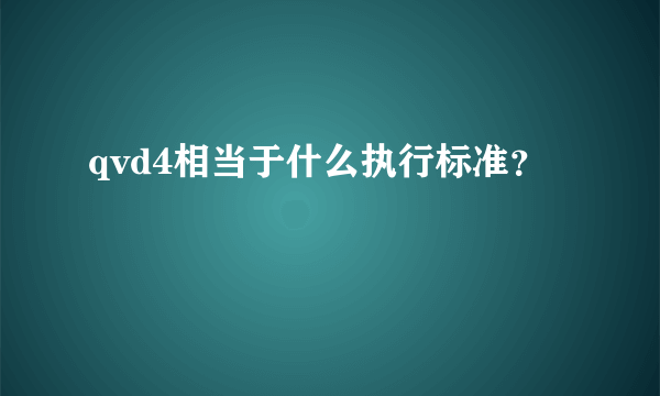 qvd4相当于什么执行标准？