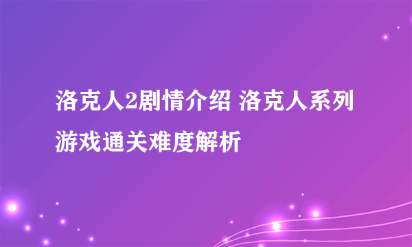 洛克人2剧情介绍 洛克人系列游戏通关难度解析