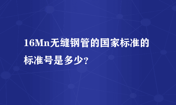 16Mn无缝钢管的国家标准的标准号是多少？
