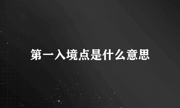 第一入境点是什么意思