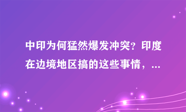 中印为何猛然爆发冲突？印度在边境地区搞的这些事情，将两国战略平衡打破，想趁机谋求对华胜势