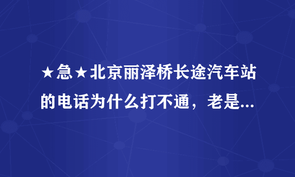 ★急★北京丽泽桥长途汽车站的电话为什么打不通，老是说：请拨原八位号码！