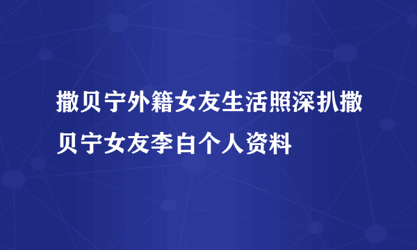 撒贝宁外籍女友生活照深扒撒贝宁女友李白个人资料