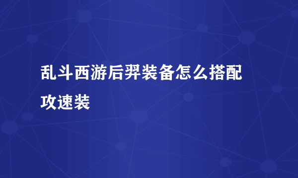 乱斗西游后羿装备怎么搭配 攻速装