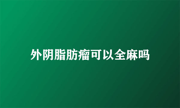 外阴脂肪瘤可以全麻吗