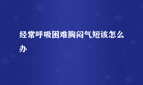 经常呼吸困难胸闷气短该怎么办