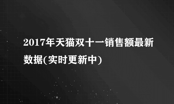 2017年天猫双十一销售额最新数据(实时更新中)