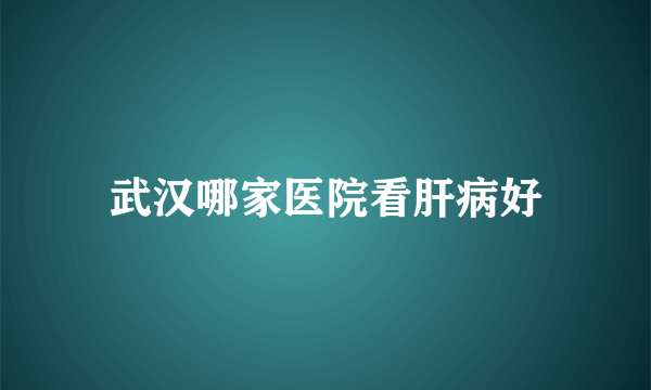 武汉哪家医院看肝病好