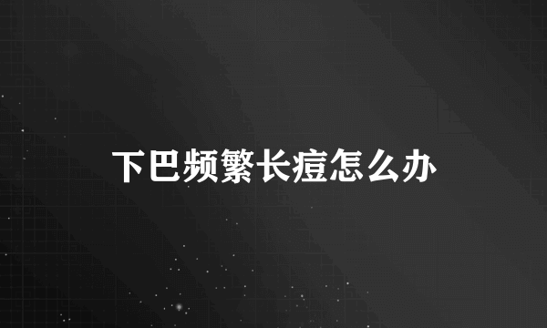 下巴频繁长痘怎么办