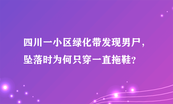 四川一小区绿化带发现男尸，坠落时为何只穿一直拖鞋？