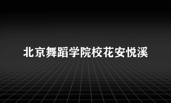 北京舞蹈学院校花安悦溪