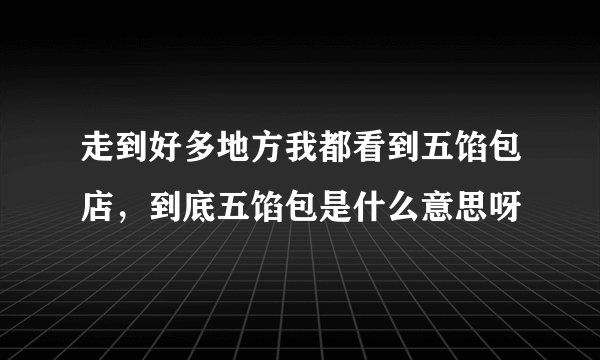 走到好多地方我都看到五馅包店，到底五馅包是什么意思呀