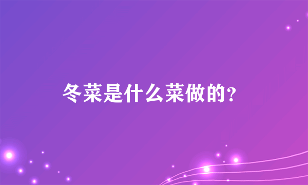 冬菜是什么菜做的？