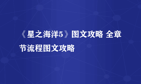 《星之海洋5》图文攻略 全章节流程图文攻略