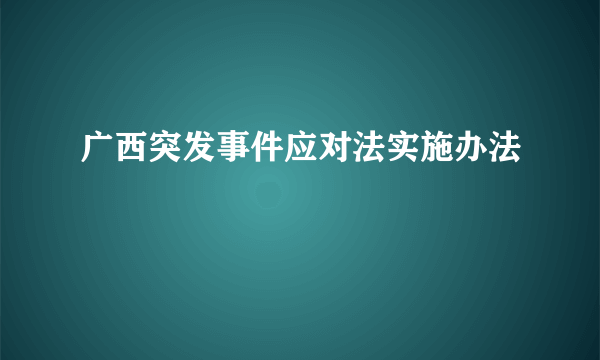广西突发事件应对法实施办法