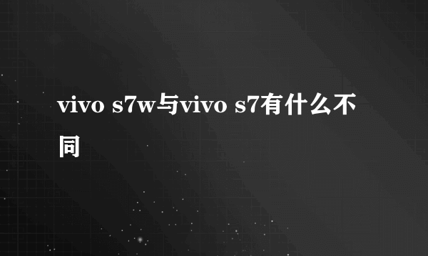 vivo s7w与vivo s7有什么不同