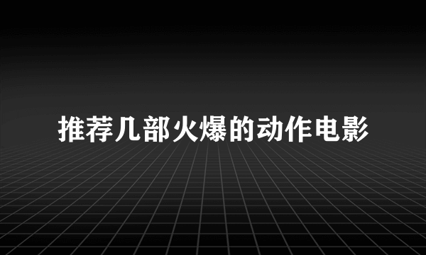 推荐几部火爆的动作电影