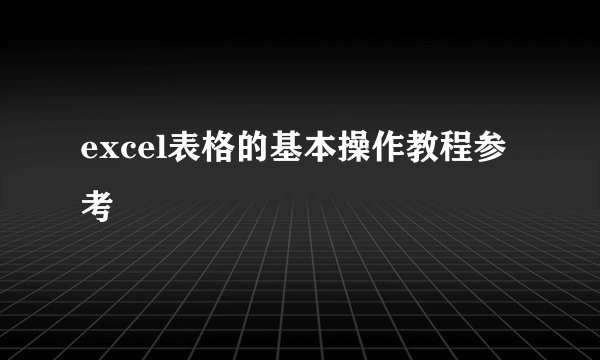 excel表格的基本操作教程参考