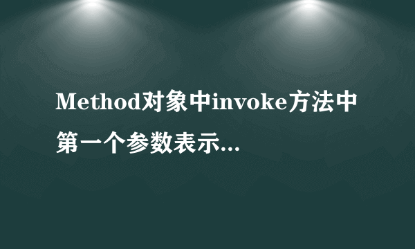 Method对象中invoke方法中第一个参数表示____