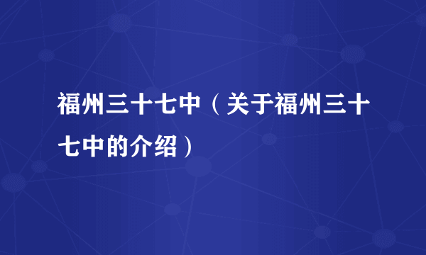 福州三十七中（关于福州三十七中的介绍）